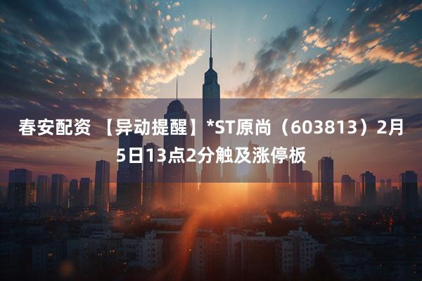 春安配资 【异动提醒】*ST原尚（603813）2月5日13点2分触及涨停板