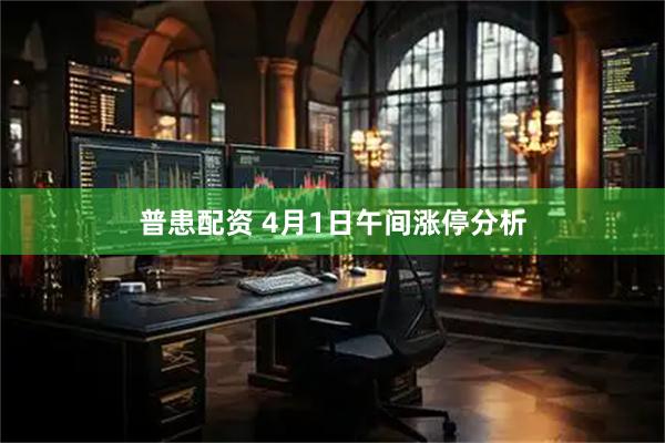 普患配资 4月1日午间涨停分析