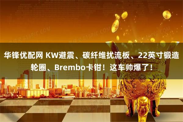 华锋优配网 KW避震、碳纤维扰流板、22英寸锻造轮圈、Brembo卡钳！这车帅爆了！