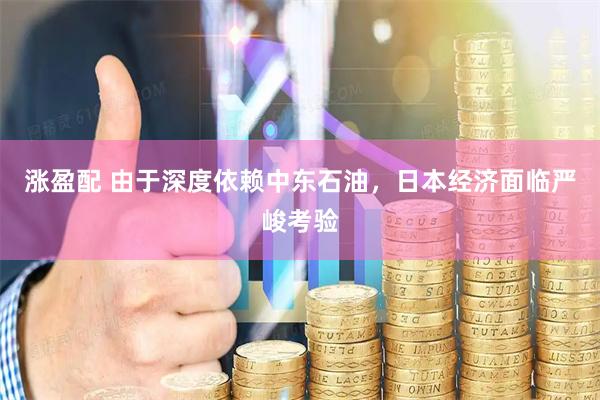 涨盈配 由于深度依赖中东石油，日本经济面临严峻考验