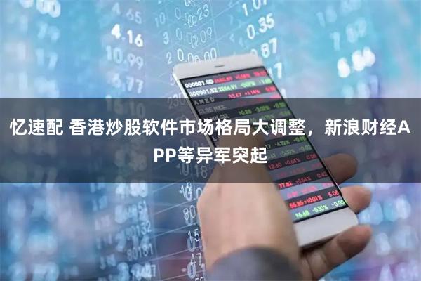 忆速配 香港炒股软件市场格局大调整，新浪财经APP等异军突起