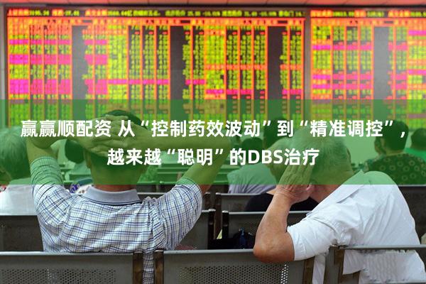 赢赢顺配资 从“控制药效波动”到“精准调控”，越来越“聪明”的DBS治疗