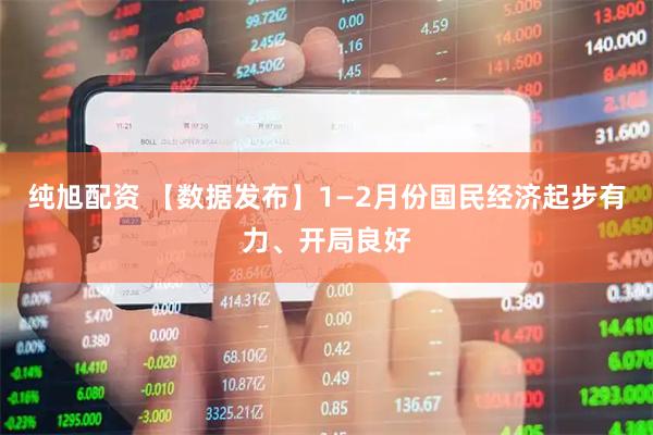 纯旭配资 【数据发布】1—2月份国民经济起步有力、开局良好